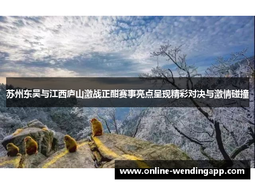 苏州东吴与江西庐山激战正酣赛事亮点呈现精彩对决与激情碰撞