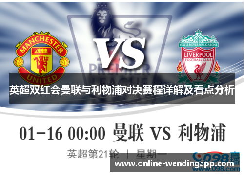 英超双红会曼联与利物浦对决赛程详解及看点分析 英超双红会曼联与利物浦对决赛程详解及看点分析