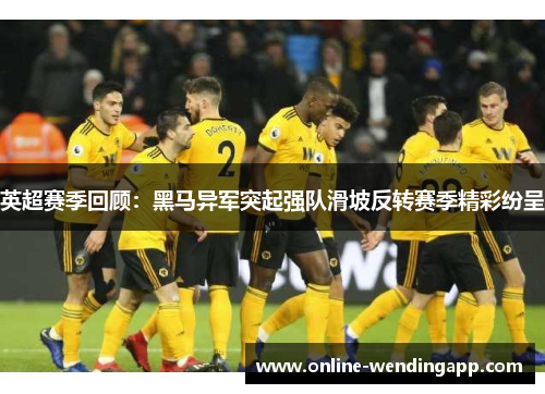 英超赛季回顾:黑马异军突起强队滑坡反转赛季精彩纷呈 英超赛季回顾:黑马异军突起强队滑坡反转赛季精彩纷呈