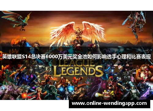 英雄联盟S14总决赛6000万美元奖金池如何影响选手心理和比赛表现 英雄联盟S14总决赛6000万美元奖金池如何影响选手心理和比赛表现