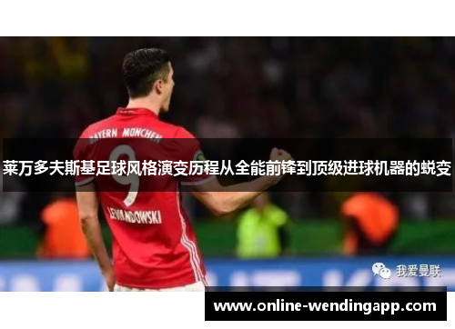 莱万多夫斯基足球风格演变历程从全能前锋到顶级进球机器的蜕变 莱万多夫斯基足球风格演变历程从全能前锋到顶级进球机器的蜕变