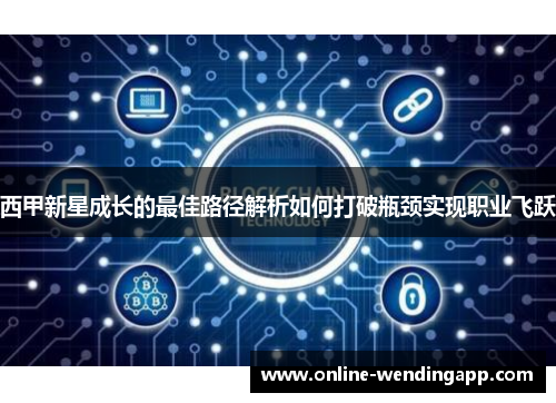 西甲新星成长的最佳路径解析如何打破瓶颈实现职业飞跃 西甲新星成长的最佳路径解析如何打破瓶颈实现职业飞跃