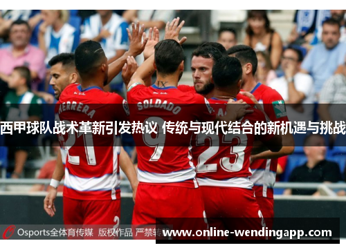 西甲球队战术革新引发热议 传统与现代结合的新机遇与挑战 西甲球队战术革新引发热议 传统与现代结合的新机遇与挑战