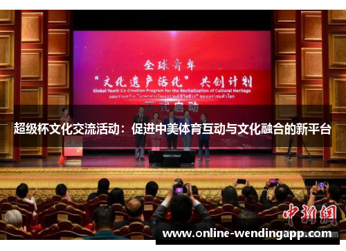 超级杯文化交流活动:促进中美体育互动与文化融合的新平台 超级杯文化交流活动:促进中美体育互动与文化融合的新平台