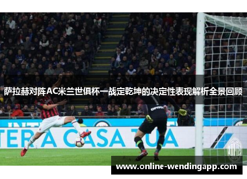 萨拉赫对阵AC米兰世俱杯一战定乾坤的决定性表现解析全景回顾