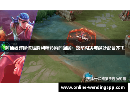 阿仙奴昨晚惊险胜利精彩瞬间回顾：攻防对决与绝妙配合齐飞