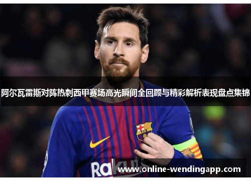 阿尔瓦雷斯对阵热刺西甲赛场高光瞬间全回顾与精彩解析表现盘点集锦 阿尔瓦雷斯对阵热刺西甲赛场高光瞬间全回顾与精彩解析表现盘点集锦