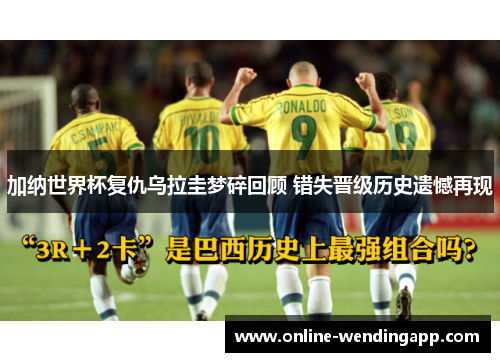 加纳世界杯复仇乌拉圭梦碎回顾 错失晋级历史遗憾再现