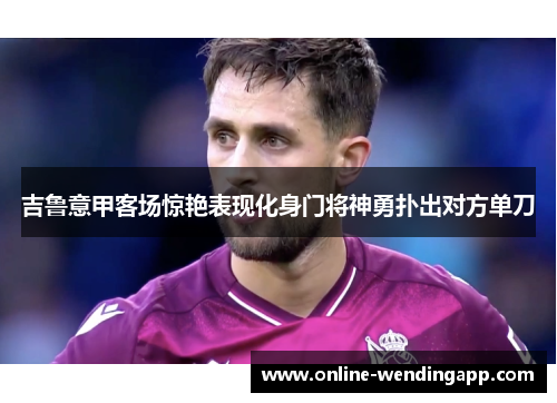 吉鲁意甲客场惊艳表现化身门将神勇扑出对方单刀