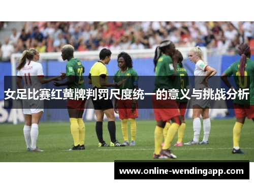 女足比赛红黄牌判罚尺度统一的意义与挑战分析