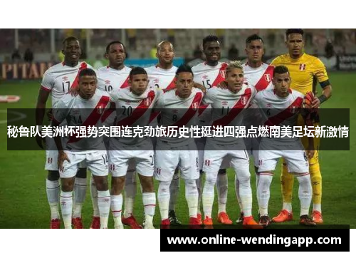 秘鲁队美洲杯强势突围连克劲旅历史性挺进四强点燃南美足坛新激情