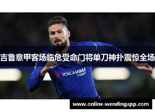 吉鲁意甲客场临危受命门将单刀神扑震惊全场