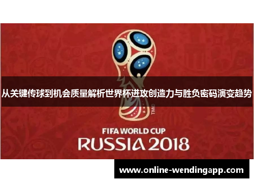 从关键传球到机会质量解析世界杯进攻创造力与胜负密码演变趋势 从关键传球到机会质量解析世界杯进攻创造力与胜负密码演变趋势