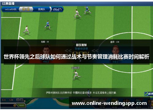 世界杯领先之后球队如何通过战术与节奏管理消耗比赛时间解析 世界杯领先之后球队如何通过战术与节奏管理消耗比赛时间解析