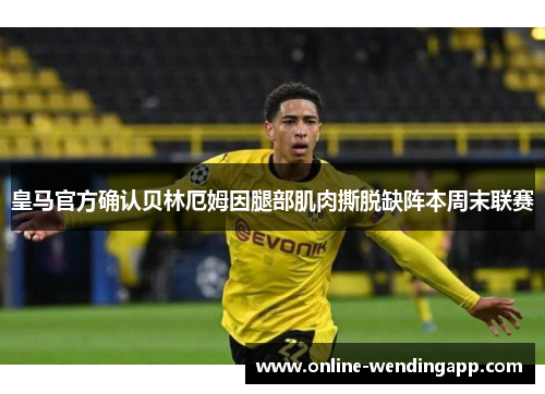 皇马官方确认贝林厄姆因腿部肌肉撕脱缺阵本周末联赛