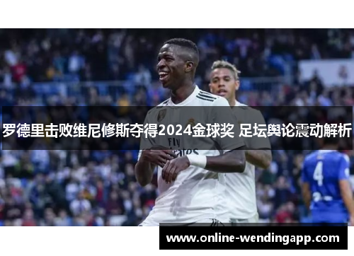 罗德里击败维尼修斯夺得2024金球奖 足坛舆论震动解析