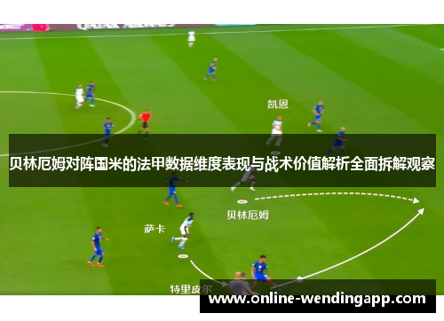 贝林厄姆对阵国米的法甲数据维度表现与战术价值解析全面拆解观察