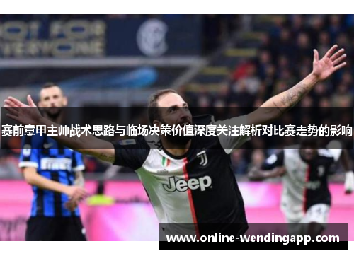 赛前意甲主帅战术思路与临场决策价值深度关注解析对比赛走势的影响